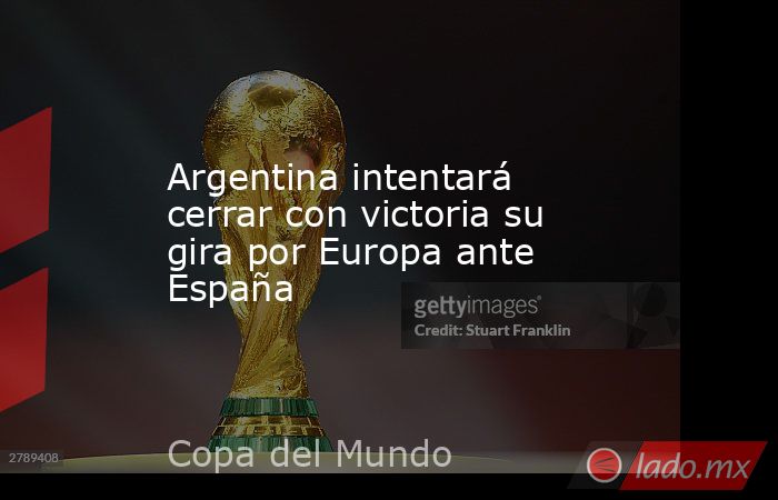 Argentina intentará cerrar con victoria su gira por Europa ante España. Noticias en tiempo real