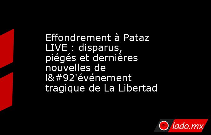 Effondrement à Pataz LIVE : disparus, piégés et dernières nouvelles de l\'événement tragique de La Libertad. Noticias en tiempo real