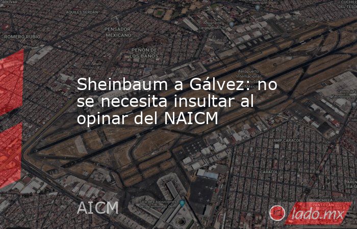 Sheinbaum a Gálvez: no se necesita insultar al opinar del NAICM. Noticias en tiempo real