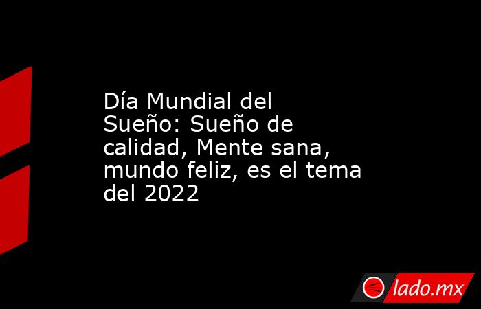 Día Mundial del Sueño: Sueño de calidad, Mente sana, mundo feliz, es el tema del 2022. Noticias en tiempo real