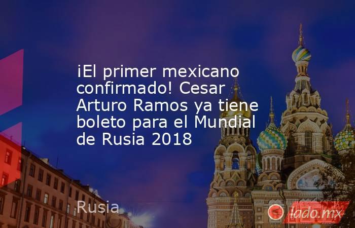 ¡El primer mexicano confirmado! Cesar Arturo Ramos ya tiene boleto para el Mundial de Rusia 2018. Noticias en tiempo real