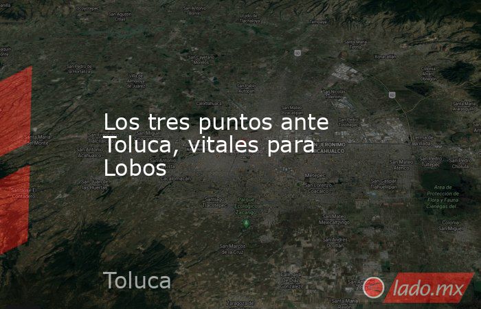Los tres puntos ante Toluca, vitales para Lobos
. Noticias en tiempo real