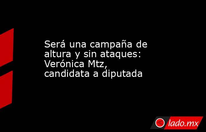 Será una campaña de altura y sin ataques: Verónica Mtz, candidata a diputada
 
. Noticias en tiempo real