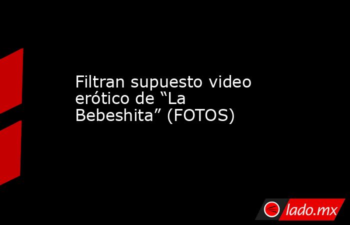 Filtran supuesto video erótico de “La Bebeshita” (FOTOS)

 
. Noticias en tiempo real