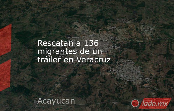 Rescatan a 136 migrantes de un tráiler en Veracruz. Noticias en tiempo real