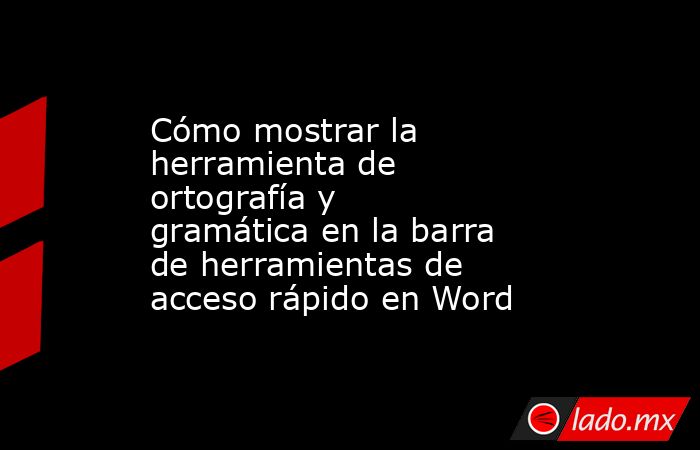 Cómo mostrar la herramienta de ortografía y gramática en la barra de herramientas de acceso rápido en Word. Noticias en tiempo real