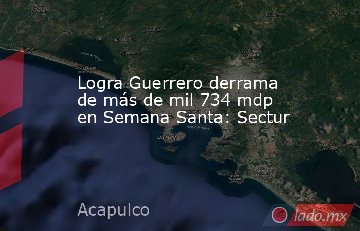 Logra Guerrero derrama de más de mil 734 mdp en Semana Santa: Sectur. Noticias en tiempo real