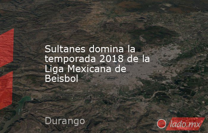 Sultanes domina la temporada 2018 de la Liga Mexicana de Beisbol. Noticias en tiempo real