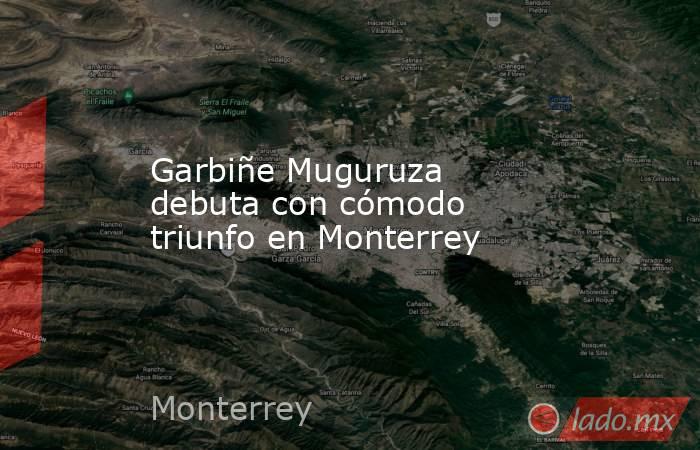 Garbiñe Muguruza debuta con cómodo triunfo en Monterrey. Noticias en tiempo real