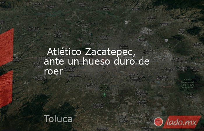  Atlético Zacatepec, ante un hueso duro de roer. Noticias en tiempo real