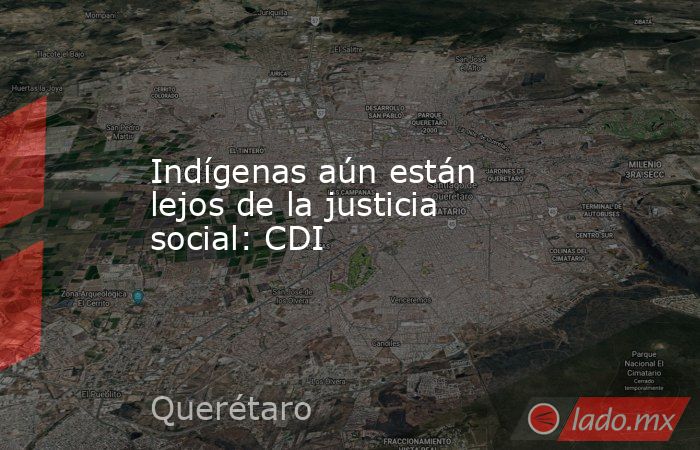 Indígenas aún están lejos de la justicia social: CDI. Noticias en tiempo real