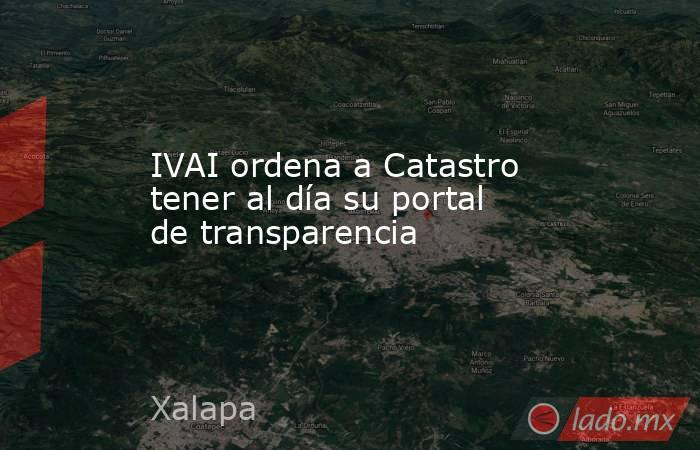 IVAI ordena a Catastro tener al día su portal de transparencia. Noticias en tiempo real