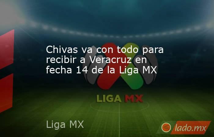 Chivas va con todo para recibir a Veracruz en fecha 14 de la Liga MX. Noticias en tiempo real
