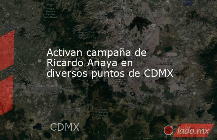 Activan campaña de Ricardo Anaya en diversos puntos de CDMX. Noticias en tiempo real