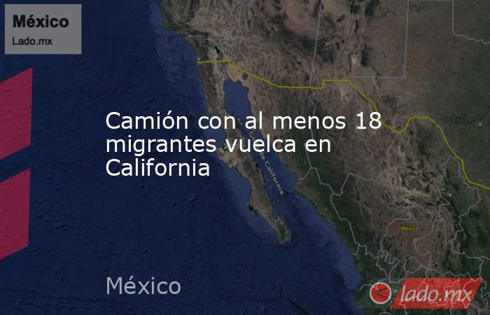 Camión con al menos 18 migrantes vuelca en California. Noticias en tiempo real