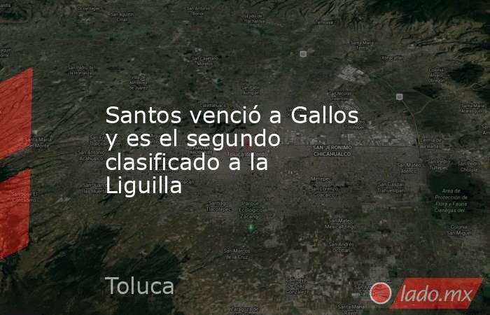 Santos venció a Gallos y es el segundo clasificado a la Liguilla. Noticias en tiempo real