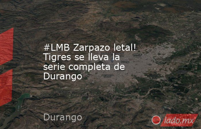 #LMB Zarpazo letal! Tigres se lleva la serie completa de Durango. Noticias en tiempo real