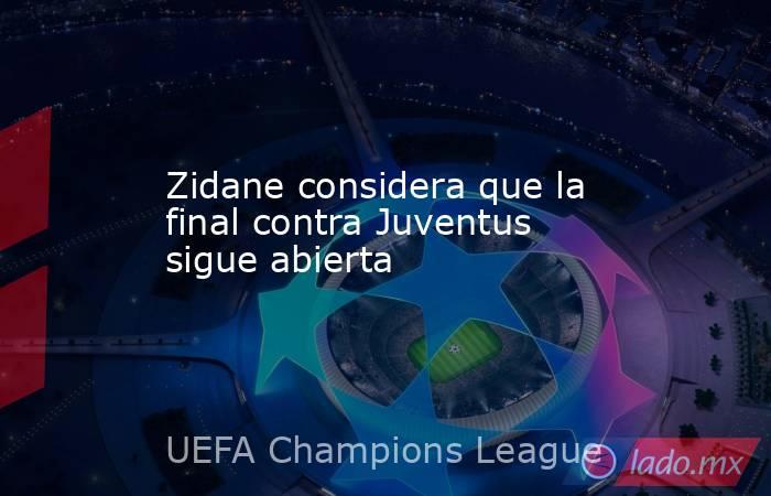 Zidane considera que la final contra Juventus sigue abierta. Noticias en tiempo real