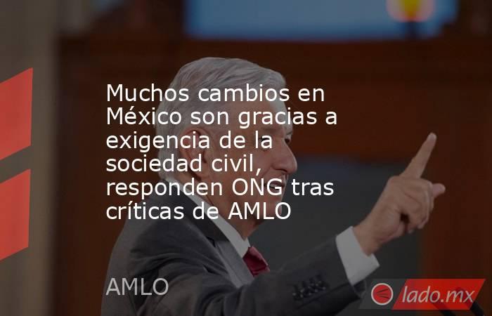 Muchos cambios en México son gracias a exigencia de la sociedad civil, responden ONG tras críticas de AMLO. Noticias en tiempo real