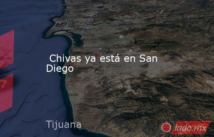  Chivas ya está en San Diego. Noticias en tiempo real