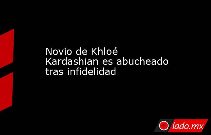 Novio de Khloé Kardashian es abucheado tras infidelidad. Noticias en tiempo real