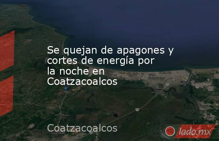 Se quejan de apagones y cortes de energía por la noche en Coatzacoalcos. Noticias en tiempo real