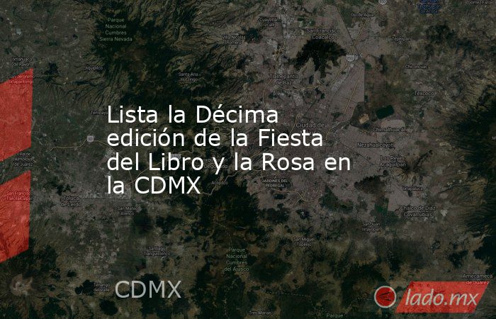 Lista la Décima edición de la Fiesta del Libro y la Rosa en la CDMX. Noticias en tiempo real