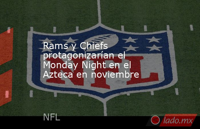 Rams y Chiefs protagonizarían el Monday Night en el Azteca en noviembre. Noticias en tiempo real
