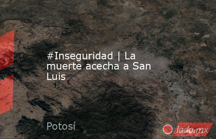 #Inseguridad | La muerte acecha a San Luis. Noticias en tiempo real