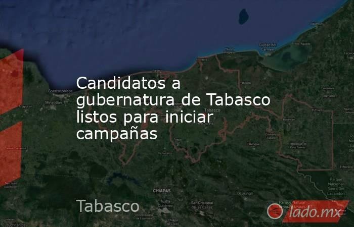 Candidatos a gubernatura de Tabasco listos para iniciar campañas. Noticias en tiempo real