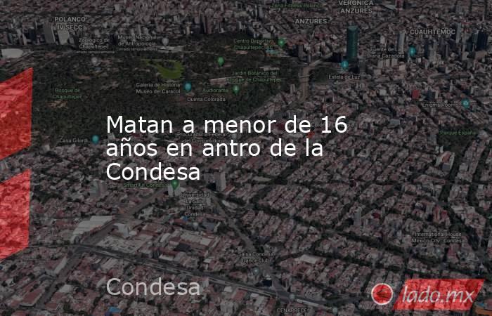Matan a menor de 16 años en antro de la Condesa. Noticias en tiempo real