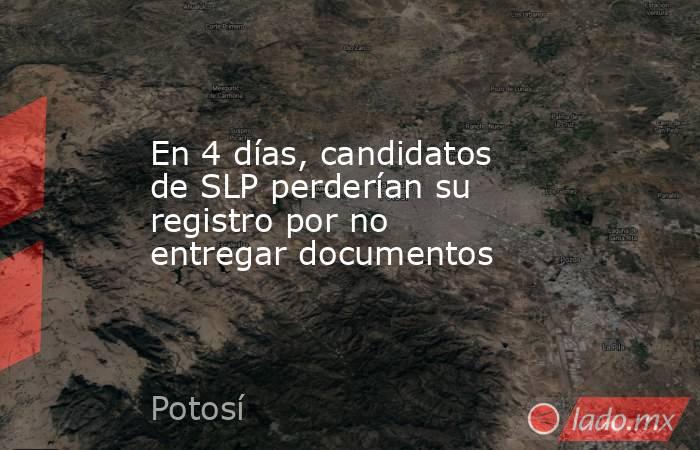 En 4 días, candidatos de SLP perderían su registro por no entregar documentos. Noticias en tiempo real