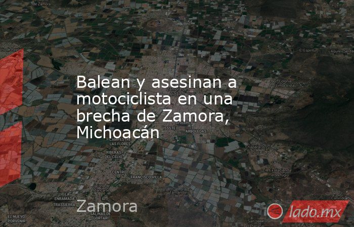 Balean y asesinan a motociclista en una brecha de Zamora, Michoacán. Noticias en tiempo real