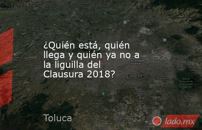 ¿Quién está, quién llega y quién ya no a la liguilla del Clausura 2018?. Noticias en tiempo real