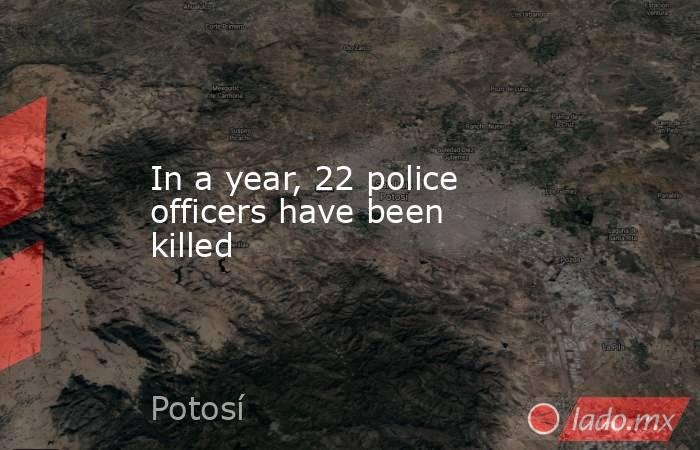 In a year, 22 police officers have been killed. Noticias en tiempo real