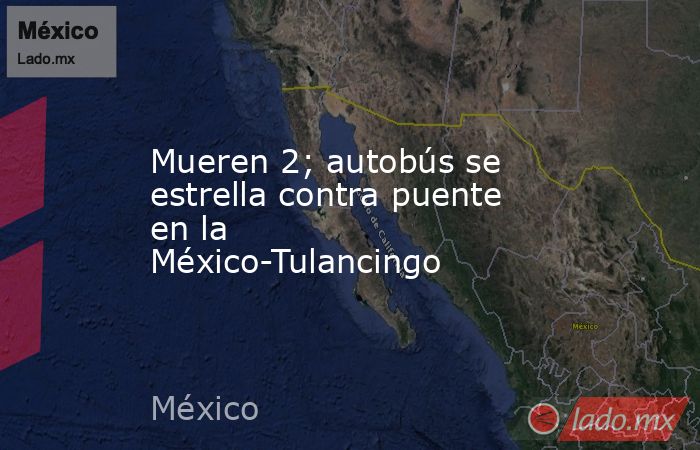 Mueren 2; autobús se estrella contra puente en la México-Tulancingo. Noticias en tiempo real
