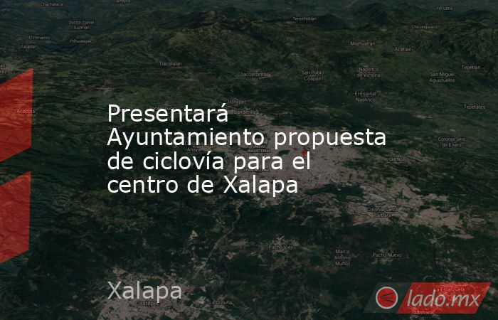 Presentará Ayuntamiento propuesta de ciclovía para el centro de Xalapa. Noticias en tiempo real
