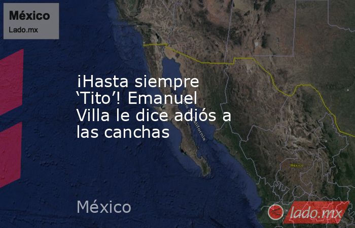 ¡Hasta siempre ‘Tito’! Emanuel Villa le dice adiós a las canchas. Noticias en tiempo real