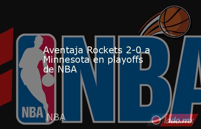 Aventaja Rockets 2-0 a Minnesota en playoffs de NBA. Noticias en tiempo real