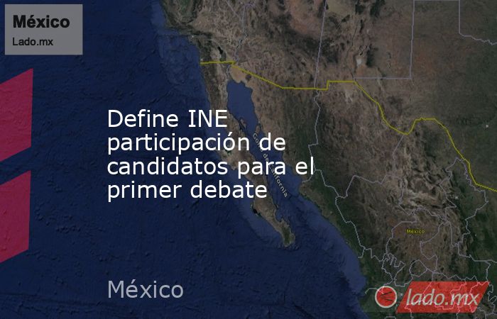 Define INE participación de candidatos para el primer debate. Noticias en tiempo real