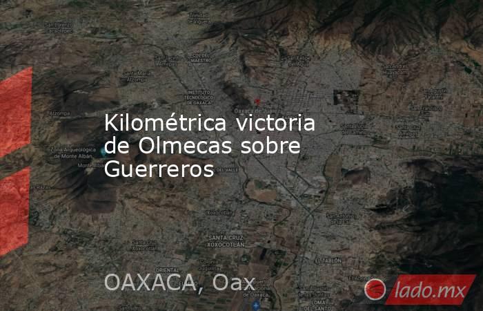 Kilométrica victoria de Olmecas sobre Guerreros. Noticias en tiempo real