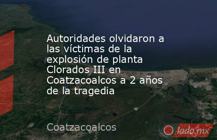 Autoridades olvidaron a las víctimas de la explosión de planta Clorados III en Coatzacoalcos a 2 años de la tragedia. Noticias en tiempo real