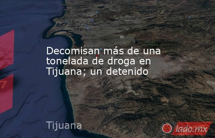 Decomisan más de una tonelada de droga en Tijuana; un detenido. Noticias en tiempo real