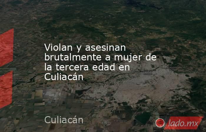 Violan y asesinan brutalmente a mujer de la tercera edad en Culiacán. Noticias en tiempo real