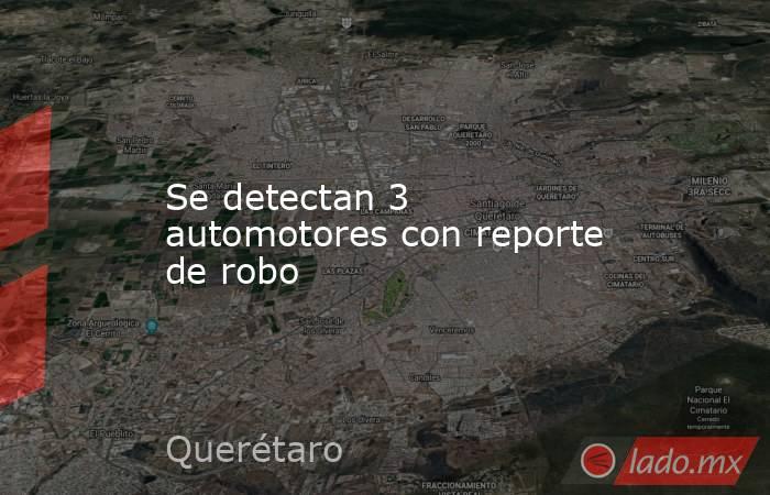Se detectan 3 automotores con reporte de robo. Noticias en tiempo real