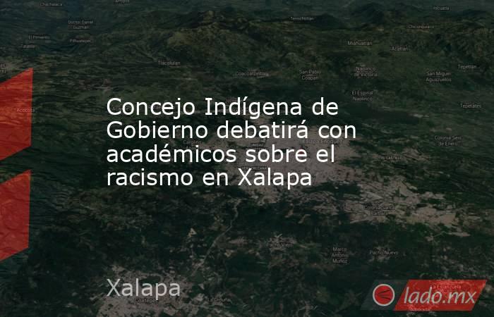 Concejo Indígena de Gobierno debatirá con académicos sobre el racismo en Xalapa. Noticias en tiempo real