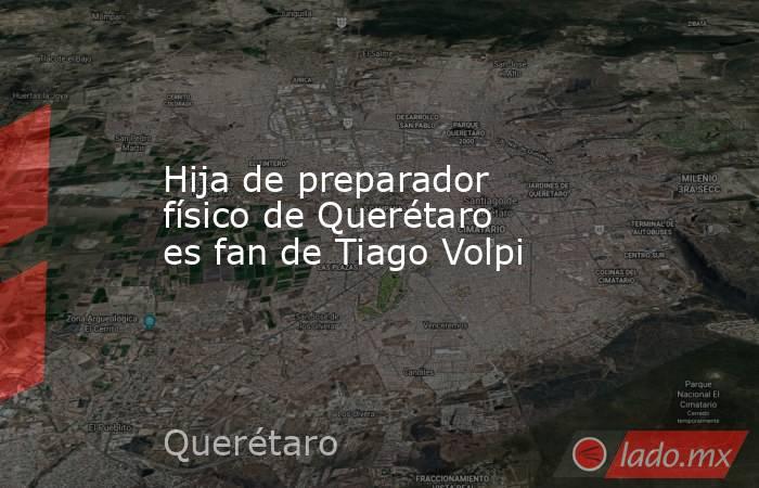 Hija de preparador físico de Querétaro es fan de Tiago Volpi
. Noticias en tiempo real