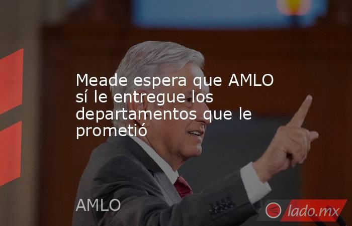 Meade espera que AMLO sí le entregue los departamentos que le prometió. Noticias en tiempo real