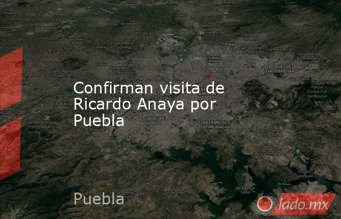 Confirman visita de Ricardo Anaya por Puebla. Noticias en tiempo real