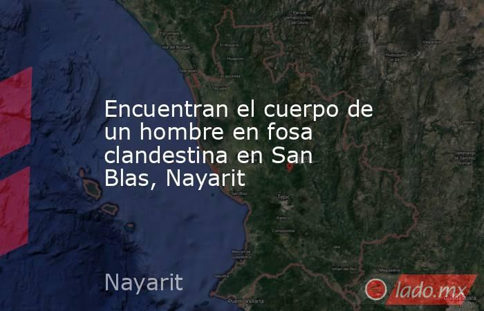 Encuentran el cuerpo de un hombre en fosa clandestina en San Blas, Nayarit. Noticias en tiempo real